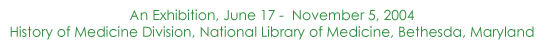 An Exhibition, June 17-November 5, 2004, History of Medicine Division, National Library of Medicine, Bethesda, Maryland