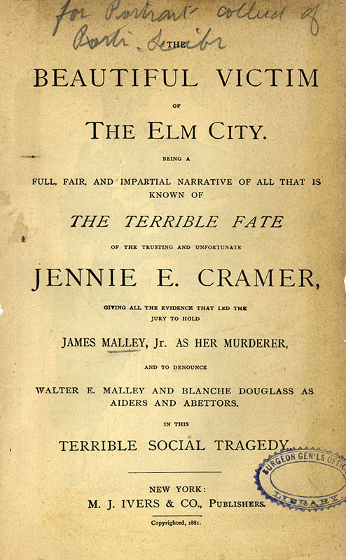 Titlepage of The beautiful victim of the Elm City: Being a full, fair, and impartial narrative of all that is known of the terrible fate of the trusting and unfortunate Jennie E. Cramer: Giving all the evidence that led the jury to hold James Malley, Jr. as her murderer, and to denounce Walter E. Malley and Blanche Douglass as aiders and abettors in this terrible social tragedy.